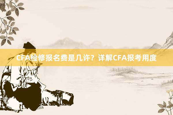 CFA检修报名费是几许？详解CFA报考用度