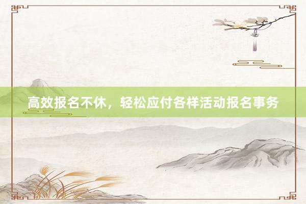 高效报名不休，轻松应付各样活动报名事务