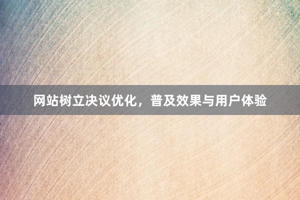 网站树立决议优化，普及效果与用户体验