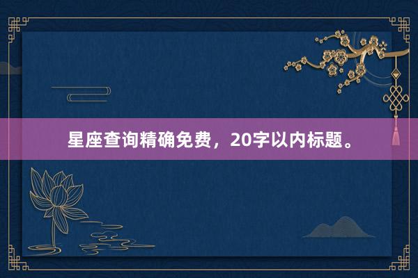 星座查询精确免费，20字以内标题。