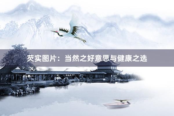 芡实图片：当然之好意思与健康之选