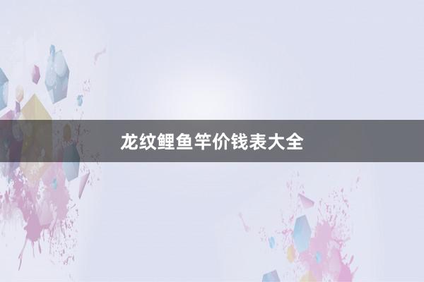 龙纹鲤鱼竿价钱表大全