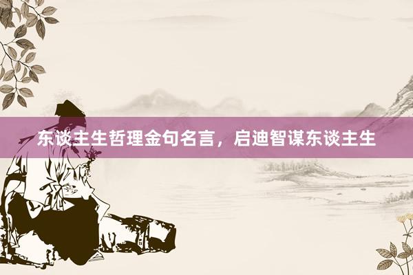 东谈主生哲理金句名言，启迪智谋东谈主生