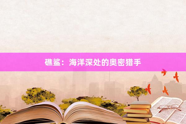 礁鲨：海洋深处的奥密猎手