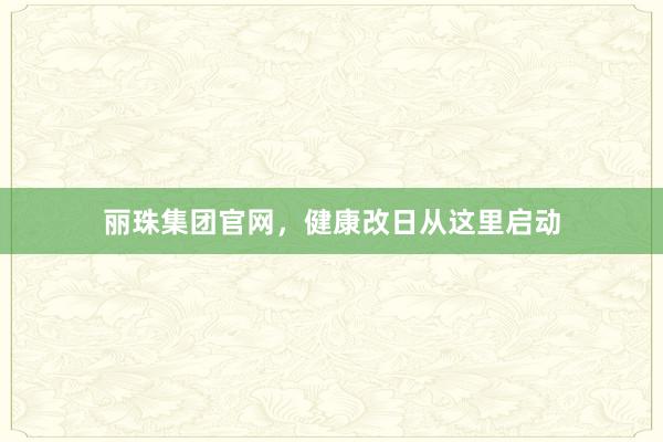 丽珠集团官网，健康改日从这里启动