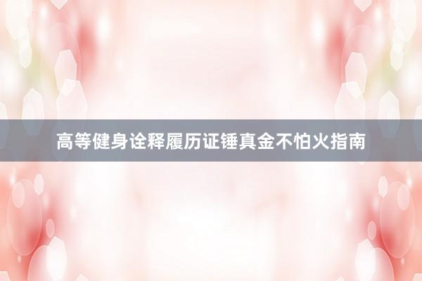 高等健身诠释履历证锤真金不怕火指南